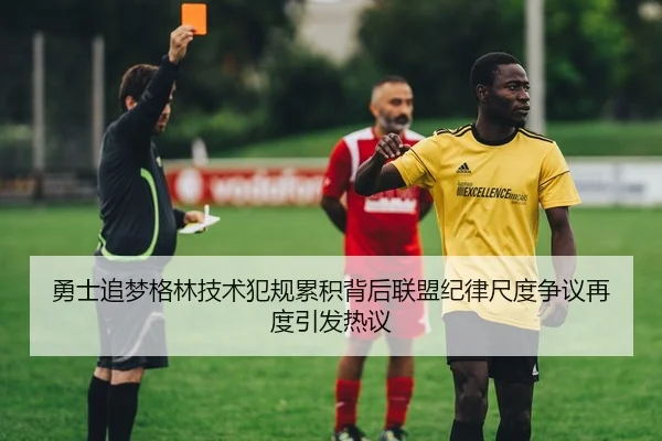 勇士追梦格林技术犯规累积背后联盟纪律尺度争议再度引发热议
