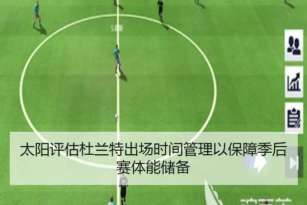 太阳评估杜兰特出场时间管理以保障季后赛体能储备